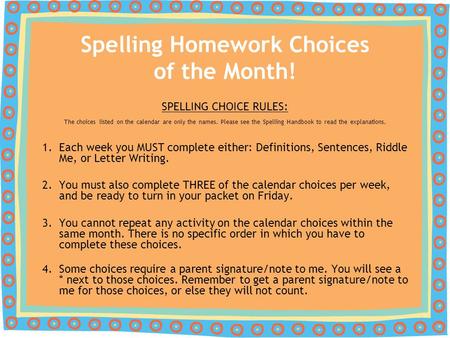 Spelling Homework Choices of the Month! SPELLING CHOICE RULES: The choices listed on the calendar are only the names. Please see the Spelling Handbook.