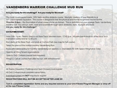 VANDENBERG WARRIOR CHALLENGE MUD RUN Are you ready for the challenge? Are you ready for the mud? The route covers paved roads, ORV trails and the obstacle.
