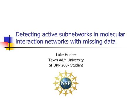 Detecting active subnetworks in molecular interaction networks with missing data Luke Hunter Texas A&M University SHURP 2007 Student.