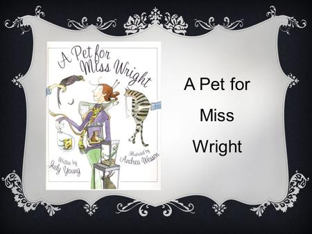 A Pet for Miss Wright. LET’S EXAMINE THE COVER ILLUSTRATION. Notice the woman on the front cover. She is surrounded by animals. Name the animals you see.