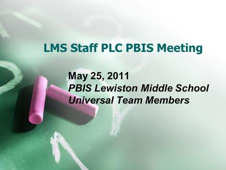 LMS Staff PLC PBIS Meeting May 25, 2011 PBIS Lewiston Middle School Universal Team Members.