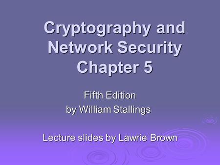 Cryptography and Network Security Chapter 5 Fifth Edition by William Stallings Lecture slides by Lawrie Brown.