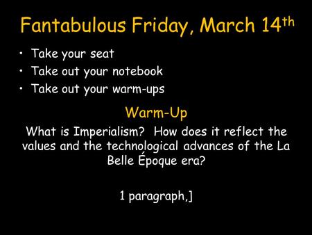 Fantabulous Friday, March 14 th Take your seat Take out your notebook Take out your warm-ups Warm-Up What is Imperialism? How does it reflect the values.