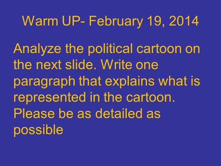 Warm UP- February 19, 2014 Analyze the political cartoon on the next slide. Write one paragraph that explains what is represented in the cartoon. Please.