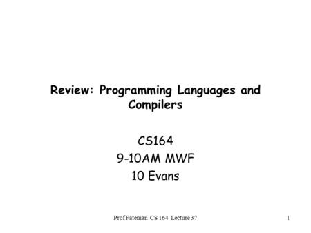 Prof Fateman CS 164 Lecture 371 Review: Programming Languages and Compilers CS164 9-10AM MWF 10 Evans.