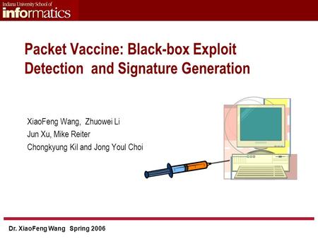 Dr. XiaoFeng Wang Spring 2006 Packet Vaccine: Black-box Exploit Detection and Signature Generation XiaoFeng Wang, Zhuowei Li Jun Xu, Mike Reiter Chongkyung.
