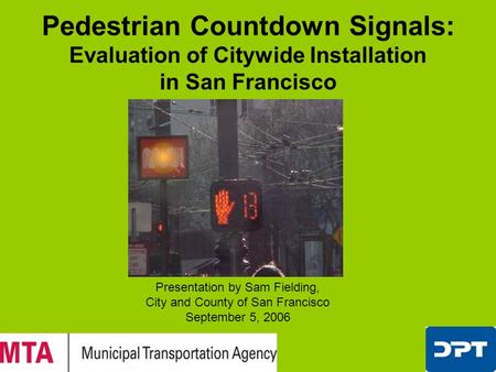 Pedestrian Countdown Signals: Evaluation of Citywide Installation in San Francisco Presentation by Sam Fielding, City and County of San Francisco September.