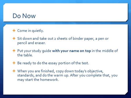 Do Now  Come in quietly.  Sit down and take out 2 sheets of binder paper, a pen or pencil and eraser.  Put your study guide with your name on top in.