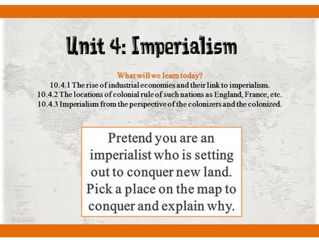 Unit 4: Imperialism What will we learn today? 10.4.1 The rise of industrial economies and their link to imperialism. 10.4.2 The locations of colonial rule.