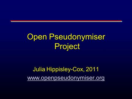 Open Pseudonymiser Project Julia Hippisley-Cox, 2011 www.openpseudonymiser.org.