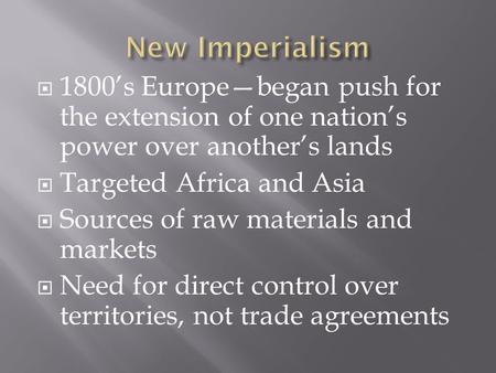  1800’s Europe—began push for the extension of one nation’s power over another’s lands  Targeted Africa and Asia  Sources of raw materials and markets.