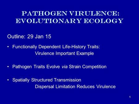 Pathogen Virulence: Evolutionary ecology Outline: 29 Jan 15 Functionally Dependent Life-History Traits: Virulence Important Example Pathogen Traits Evolve.