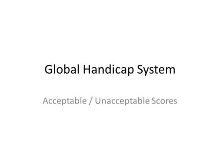 Global Handicap System Acceptable / Unacceptable Scores.