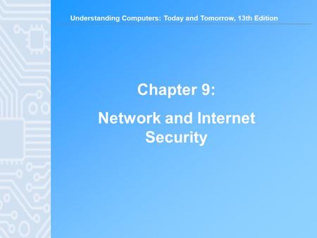Understanding Computers: Today and Tomorrow, 13th Edition Chapter 9: Network and Internet Security.
