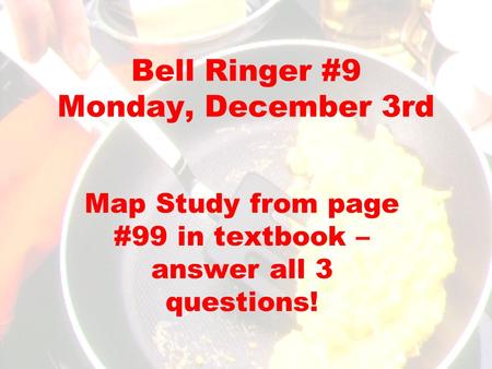Bell Ringer #9 Monday, December 3rd Map Study from page #99 in textbook – answer all 3 questions!