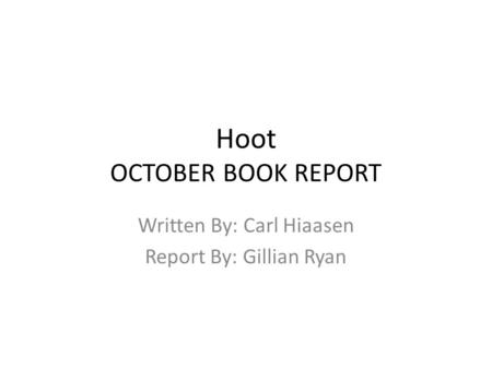 Hoot OCTOBER BOOK REPORT Written By: Carl Hiaasen Report By: Gillian Ryan.