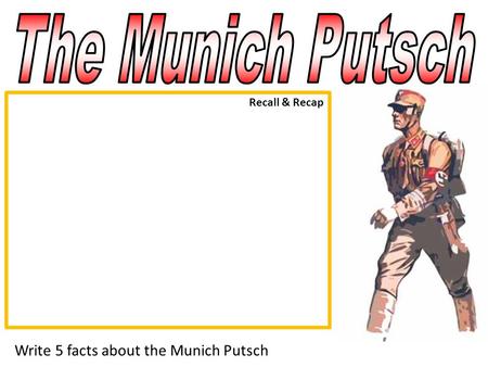 The Munich Putsch Recall & Recap Write 5 facts about the Munich Putsch.