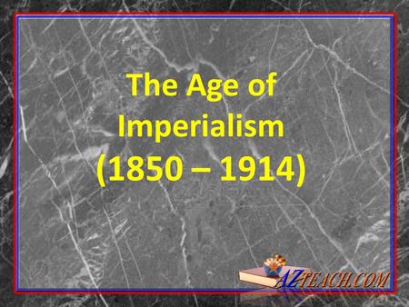 The Age of Imperialism (1850 – 1914). Imperialism: building empires by expanding territory and gaining colonies.