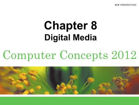 Computer Concepts 2012 Chapter 8 Digital Media. 8 Chapter 8: Digital Media2 Chapter Contents  Section A: Digital Sound  Section B: Bitmap Graphics 