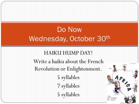 HAIKU HUMP DAY! Write a haiku about the French Revolution or Enlightenment. 5 syllables 7 syllables 5 syllables Do Now Wednesday, October 30 th.