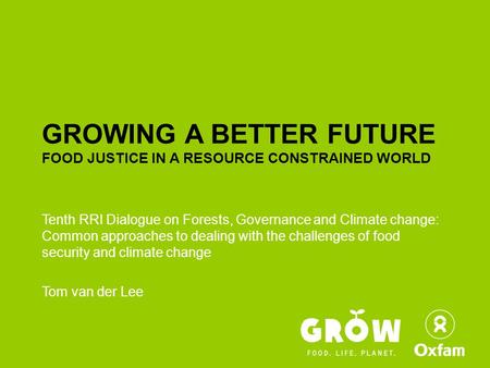 GROWING A BETTER FUTURE FOOD JUSTICE IN A RESOURCE CONSTRAINED WORLD Tenth RRI Dialogue on Forests, Governance and Climate change: Common approaches to.