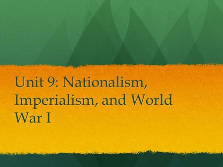 Unit 9: Nationalism, Imperialism, and World War I.
