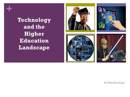 + Technology and the Higher Education Landscape Dr. Pam Northrup.