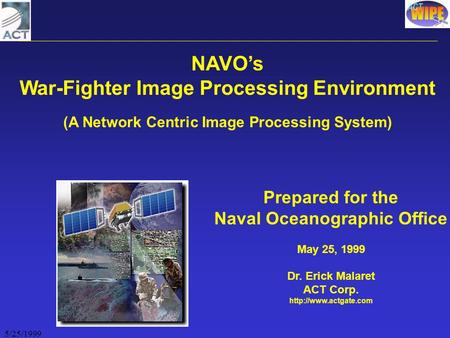 5/25/1999 NAVO’s War-Fighter Image Processing Environment (A Network Centric Image Processing System) Prepared for the Naval Oceanographic Office May 25,