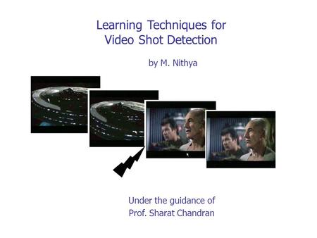 Learning Techniques for Video Shot Detection Under the guidance of Prof. Sharat Chandran by M. Nithya.