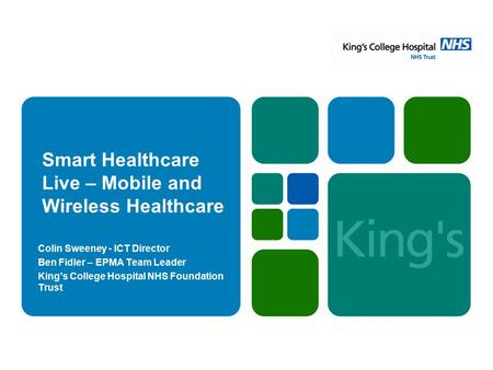 Smart Healthcare Live – Mobile and Wireless Healthcare Colin Sweeney - ICT Director Ben Fidler – EPMA Team Leader King’s College Hospital NHS Foundation.