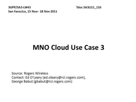 MNO Cloud Use Case 3 Source: Rogers Wireless Contact: Ed O’Leary George Babut 3GPP/SA3-LI#43Tdoc SA3LI11_116.