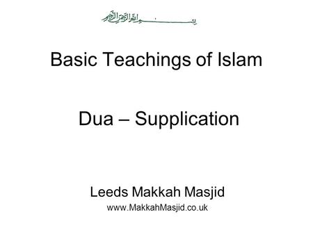 Basic Teachings of Islam Leeds Makkah Masjid www.MakkahMasjid.co.uk Dua – Supplication.