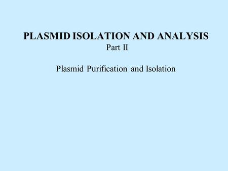 PLASMID ISOLATION AND ANALYSIS Part II Plasmid Purification and Isolation.