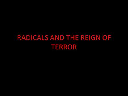 RADICALS AND THE REIGN OF TERROR. Divisions in the Legislative Assembly Despite having a new government many problems still existed. People were still.
