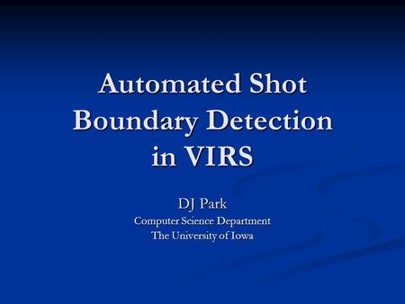 Automated Shot Boundary Detection in VIRS DJ Park Computer Science Department The University of Iowa.