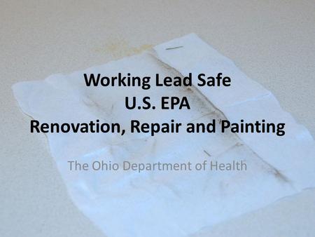 Working Lead Safe U.S. EPA Renovation, Repair and Painting The Ohio Department of Health.