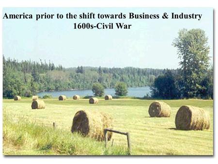 America prior to the shift towards Business & Industry 1600s-Civil War.