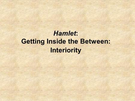 Hamlet: Getting Inside the Between: Interiority. Picking up where we left off: Why all the apparent emphases on transitions in Hamlet? Hamlet within literary.
