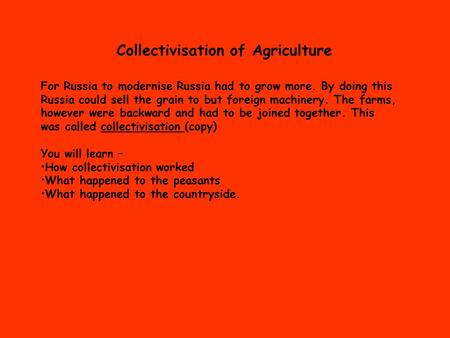 Collectivisation of Agriculture For Russia to modernise Russia had to grow more. By doing this Russia could sell the grain to but foreign machinery. The.