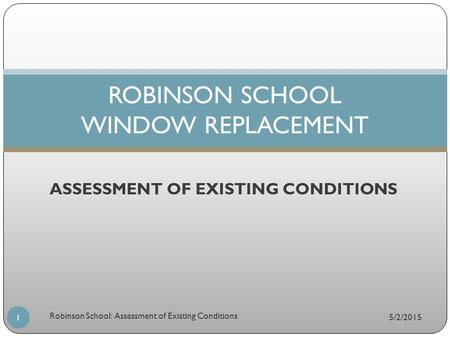 ASSESSMENT OF EXISTING CONDITIONS ROBINSON SCHOOL WINDOW REPLACEMENT 5/2/2015 1 Robinson School: Assessment of Existing Conditions.