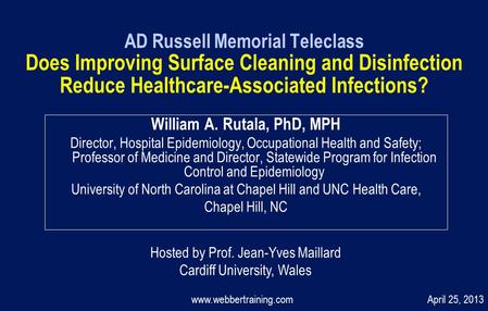 AD Russell Memorial Teleclass Does Improving Surface Cleaning and Disinfection Reduce Healthcare-Associated Infections? William A. Rutala, PhD, MPH Director,