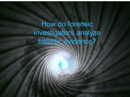 How do forensic investigators analyze ballistic evidence?