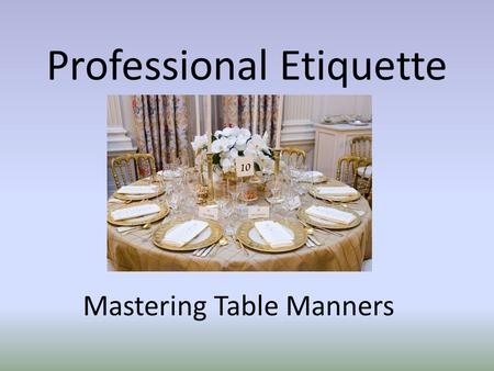 Professional Etiquette Mastering Table Manners. Coming to the Table At business meals, the host or lead business person should set clients first - and.