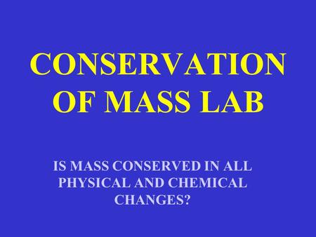 CONSERVATION OF MASS LAB IS MASS CONSERVED IN ALL PHYSICAL AND CHEMICAL CHANGES?