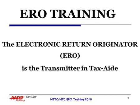 1 NTTC/NTC ERO Training 2010 Tax Year 2007 ERO TRAINING The ELECTRONIC RETURN ORIGINATOR (ERO) is the Transmitter in Tax-Aide.
