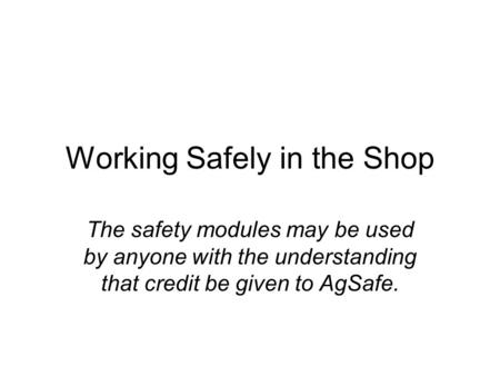 Working Safely in the Shop The safety modules may be used by anyone with the understanding that credit be given to AgSafe.