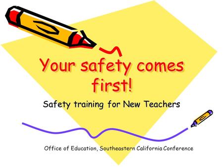 Your safety comes first! Safety training for New Teachers Office of Education, Southeastern California Conference.