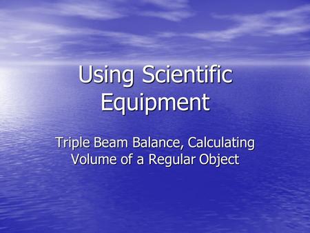 Using Scientific Equipment Triple Beam Balance, Calculating Volume of a Regular Object.