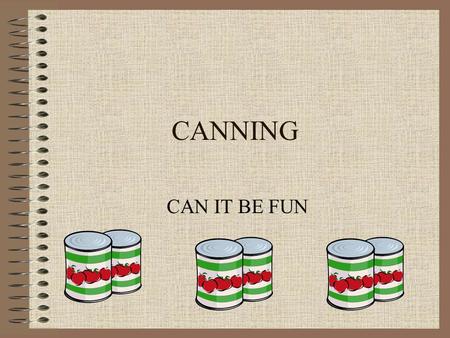 CANNING CAN IT BE FUN. EQUIPMENT NEEDED Paring knife Table knife Funnel Canning jars Jar rings Jar lids Clean wash cloth Small sauce pan Large sauce pan.