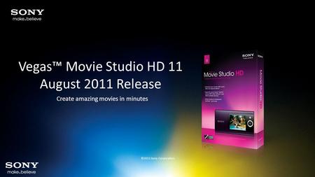 Vegas™ Movie Studio HD 11 August 2011 Release Create amazing movies in minutes ©2011 Sony Corporation.